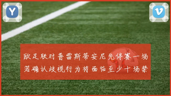 欧足联对普雷斯蒂安尼先停赛一场若确认歧视行为将面临至少十场禁赛处罚