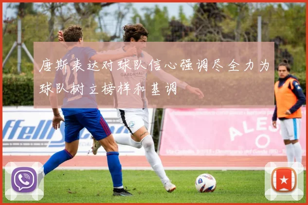 唐斯表达对球队信心强调尽全力为球队树立榜样和基调
