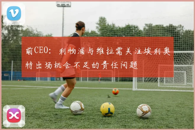 前CEO：利物浦与维拉需关注埃利奥特出场机会不足的责任问题