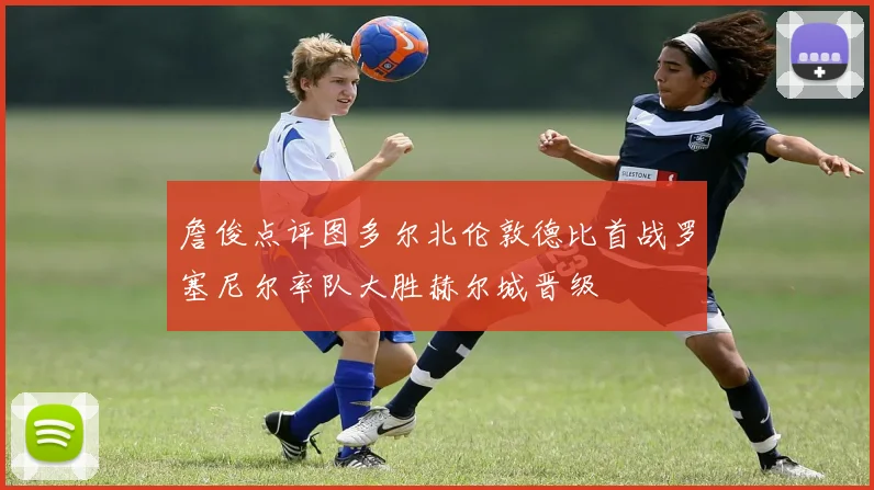 詹俊点评图多尔北伦敦德比首战罗塞尼尔率队大胜赫尔城晋级