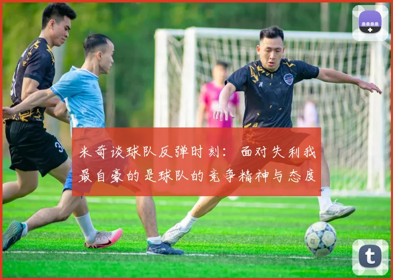 米奇谈球队反弹时刻：面对失利我最自豪的是球队的竞争精神与态度