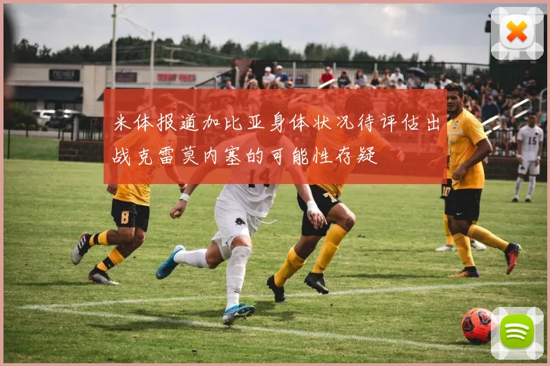 米体报道加比亚身体状况待评估出战克雷莫内塞的可能性存疑