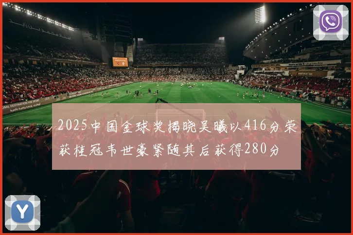 2025中国金球奖揭晓吴曦以416分荣获桂冠韦世豪紧随其后获得280分