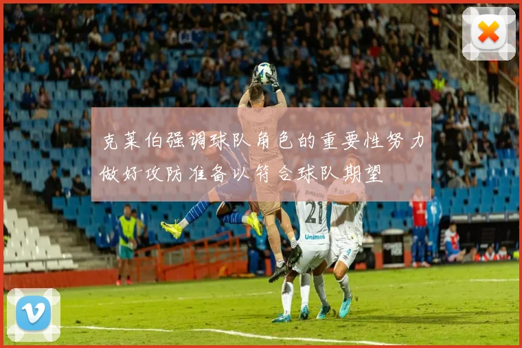 克莱伯强调球队角色的重要性努力做好攻防准备以符合球队期望