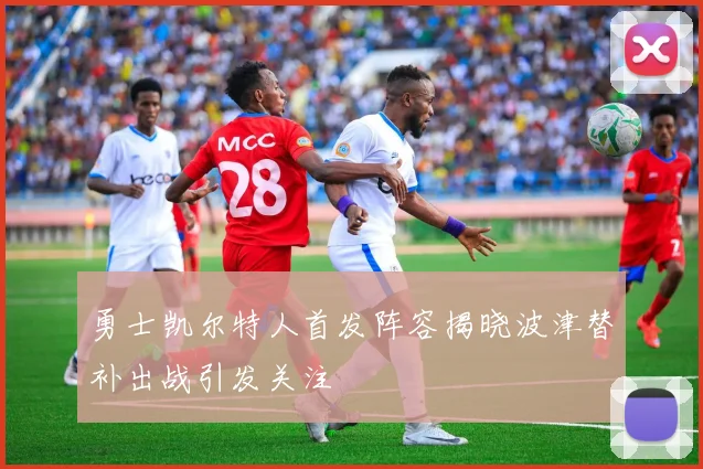 勇士凯尔特人首发阵容揭晓波津替补出战引发关注