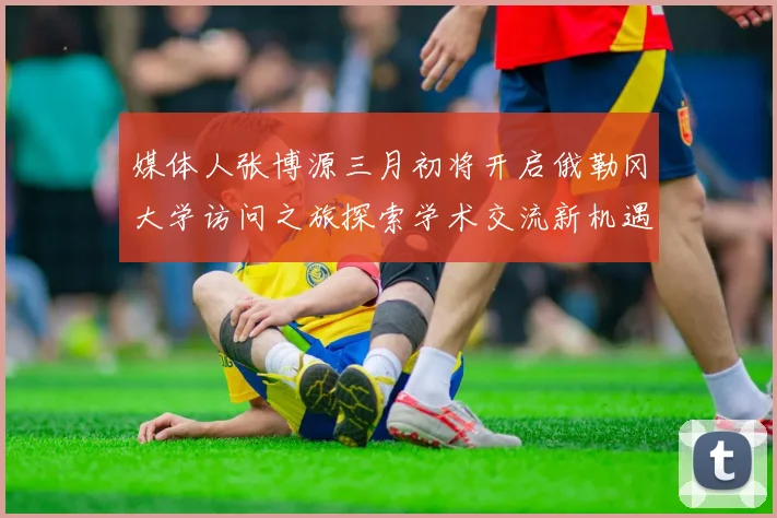 媒体人张博源三月初将开启俄勒冈大学访问之旅探索学术交流新机遇