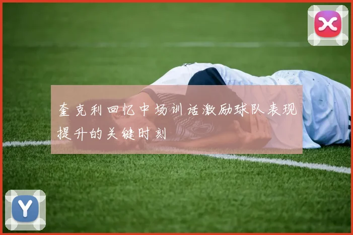 奎克利回忆中场训话激励球队表现提升的关键时刻