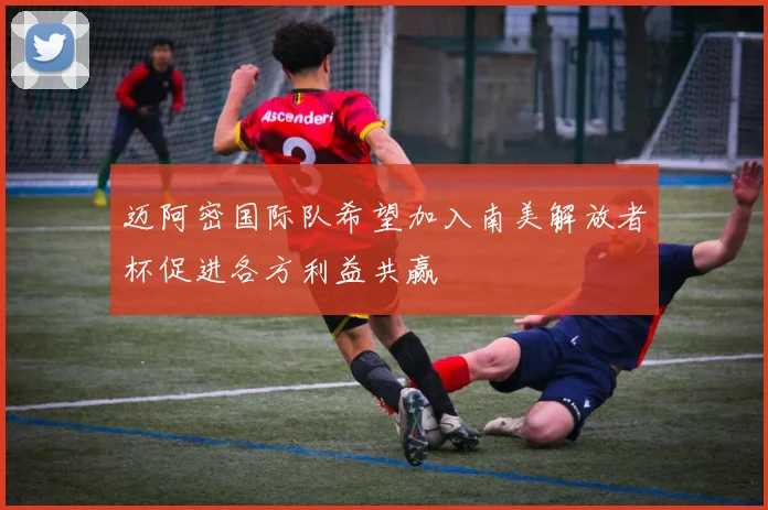 迈阿密国际队希望加入南美解放者杯促进各方利益共赢